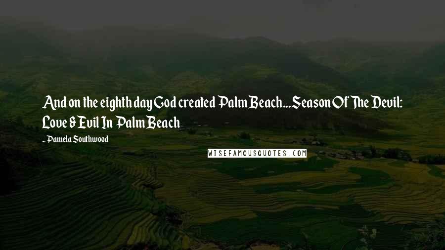 Pamela Southwood Quotes: And on the eighth day God created Palm Beach...Season Of The Devil: Love & Evil In Palm Beach