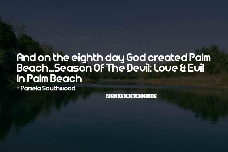 Pamela Southwood Quotes: And on the eighth day God created Palm Beach...Season Of The Devil: Love & Evil In Palm Beach