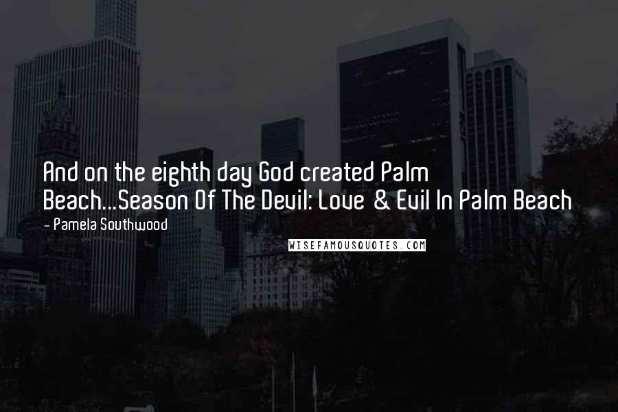 Pamela Southwood Quotes: And on the eighth day God created Palm Beach...Season Of The Devil: Love & Evil In Palm Beach