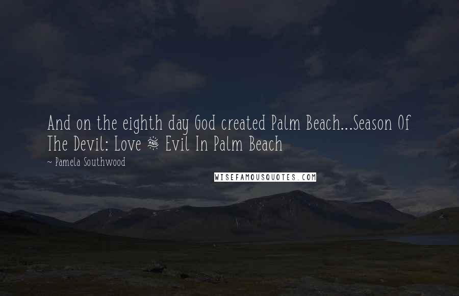 Pamela Southwood Quotes: And on the eighth day God created Palm Beach...Season Of The Devil: Love & Evil In Palm Beach