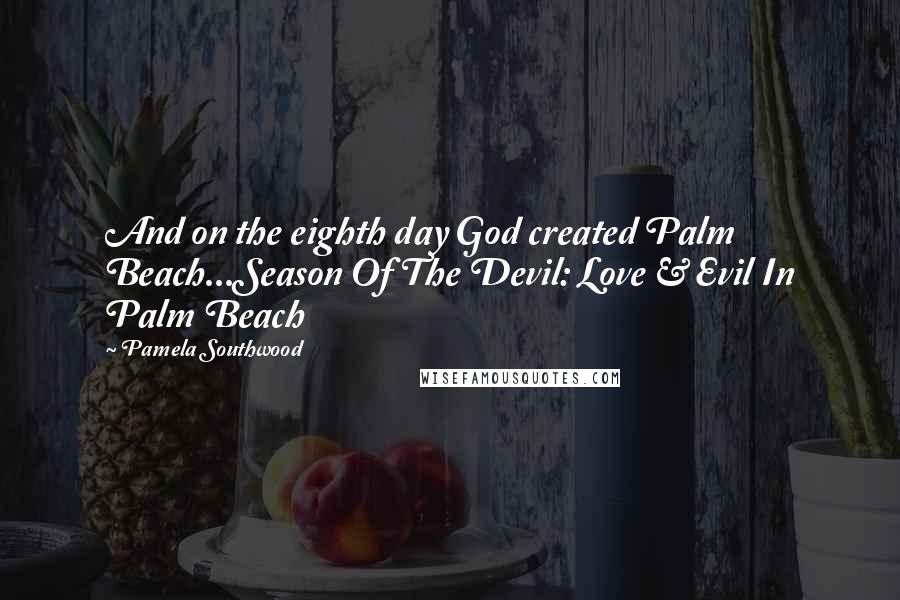 Pamela Southwood Quotes: And on the eighth day God created Palm Beach...Season Of The Devil: Love & Evil In Palm Beach