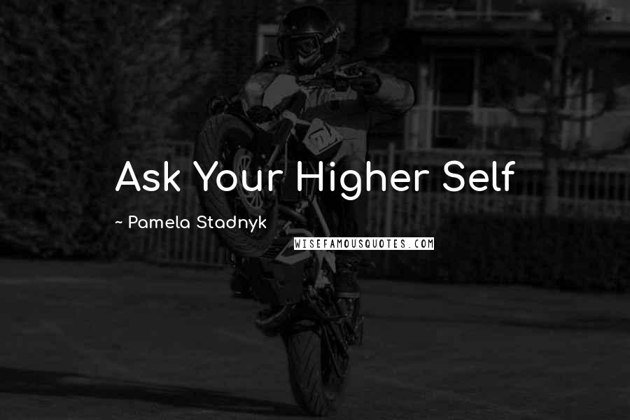 Pamela Stadnyk Quotes: Ask Your Higher Self