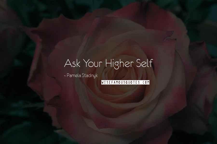 Pamela Stadnyk Quotes: Ask Your Higher Self