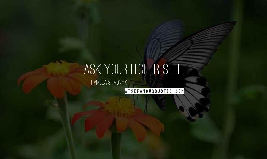 Pamela Stadnyk Quotes: Ask Your Higher Self