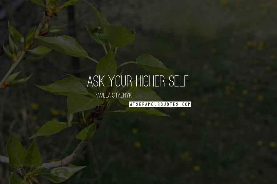 Pamela Stadnyk Quotes: Ask Your Higher Self