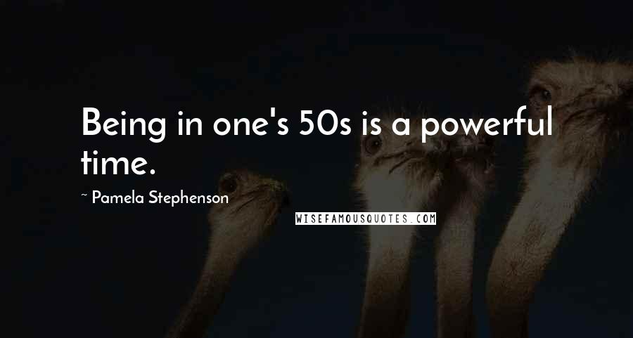Pamela Stephenson Quotes: Being in one's 50s is a powerful time.