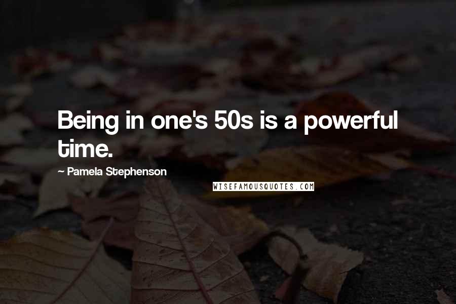 Pamela Stephenson Quotes: Being in one's 50s is a powerful time.