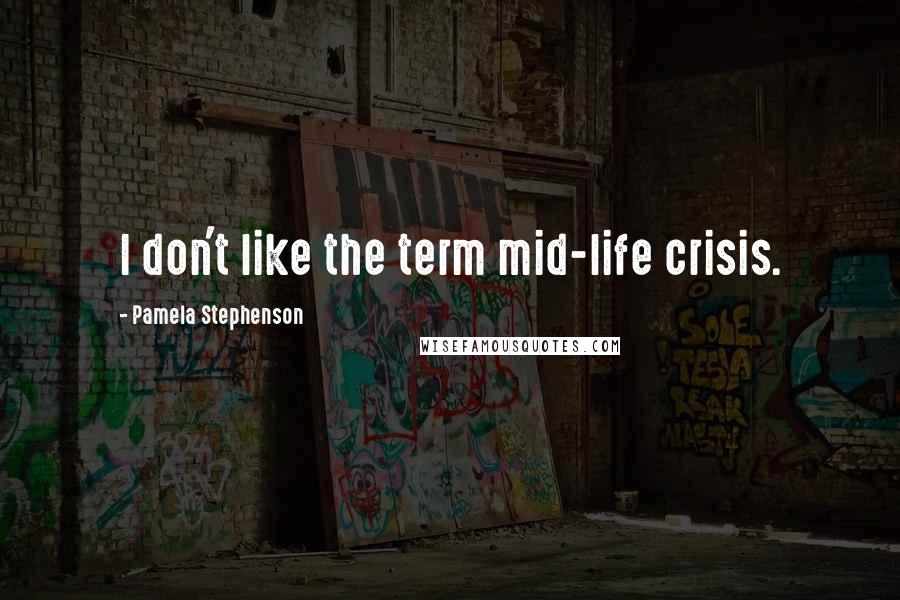 Pamela Stephenson Quotes: I don't like the term mid-life crisis.