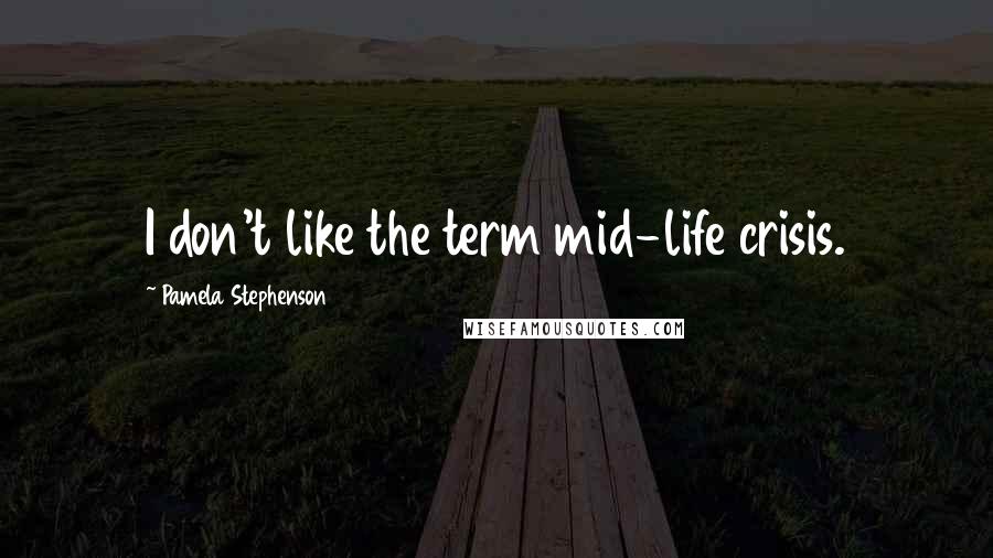 Pamela Stephenson Quotes: I don't like the term mid-life crisis.