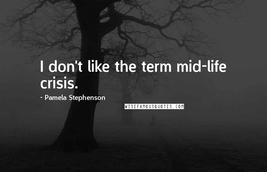 Pamela Stephenson Quotes: I don't like the term mid-life crisis.