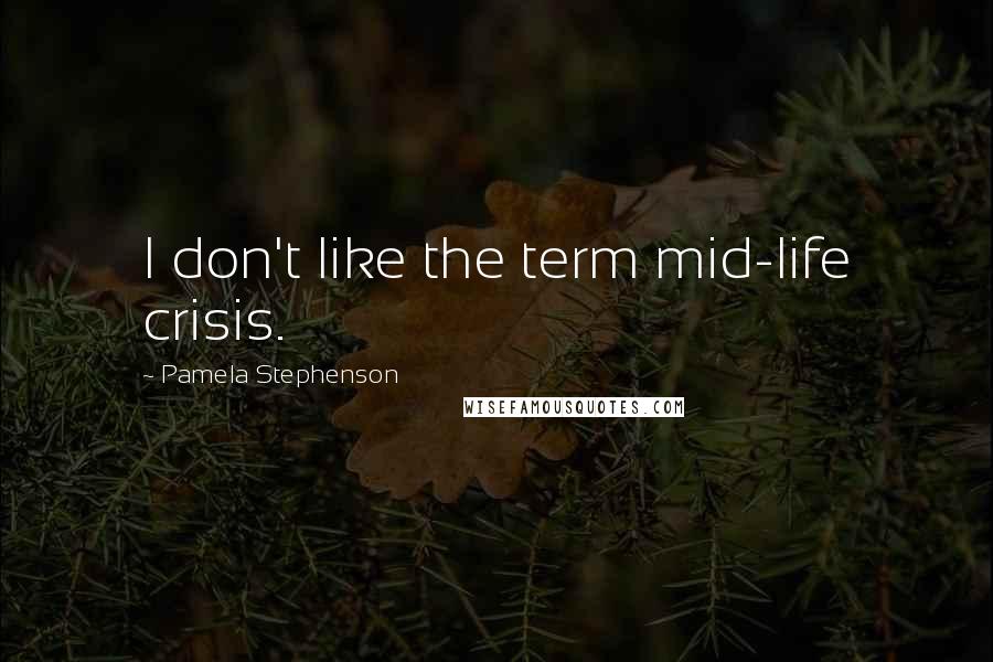 Pamela Stephenson Quotes: I don't like the term mid-life crisis.