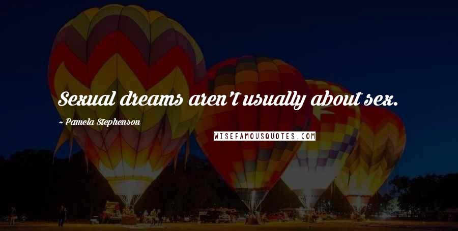 Pamela Stephenson Quotes: Sexual dreams aren't usually about sex.