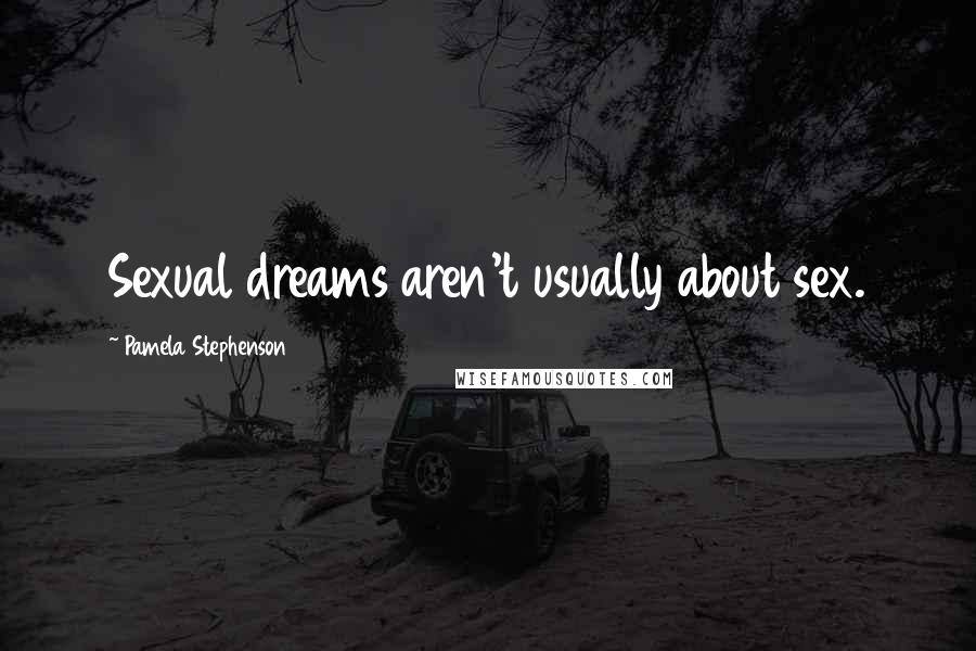 Pamela Stephenson Quotes: Sexual dreams aren't usually about sex.