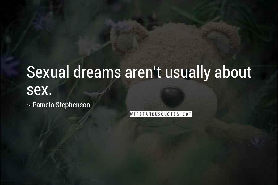 Pamela Stephenson Quotes: Sexual dreams aren't usually about sex.