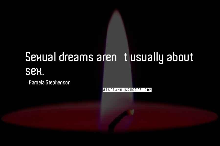 Pamela Stephenson Quotes: Sexual dreams aren't usually about sex.