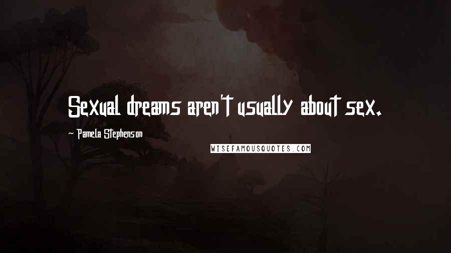 Pamela Stephenson Quotes: Sexual dreams aren't usually about sex.