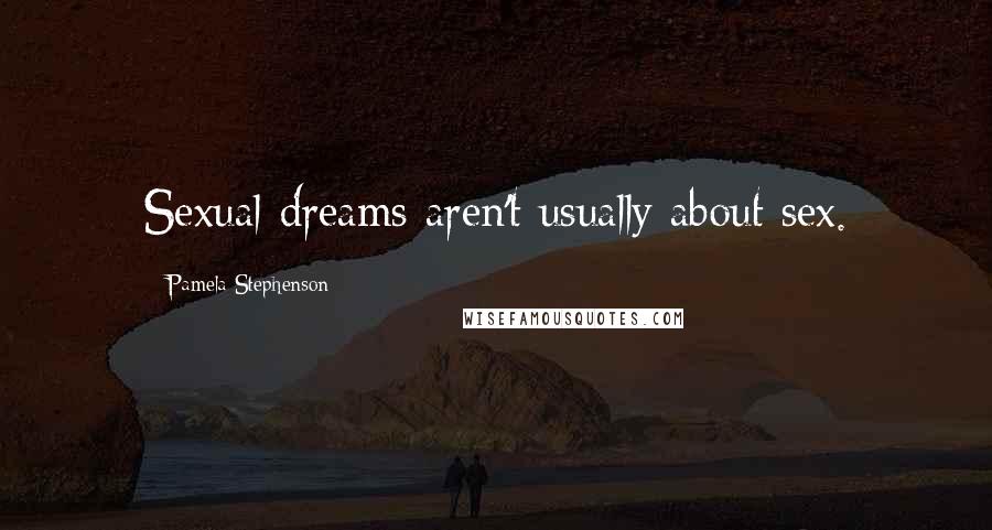 Pamela Stephenson Quotes: Sexual dreams aren't usually about sex.
