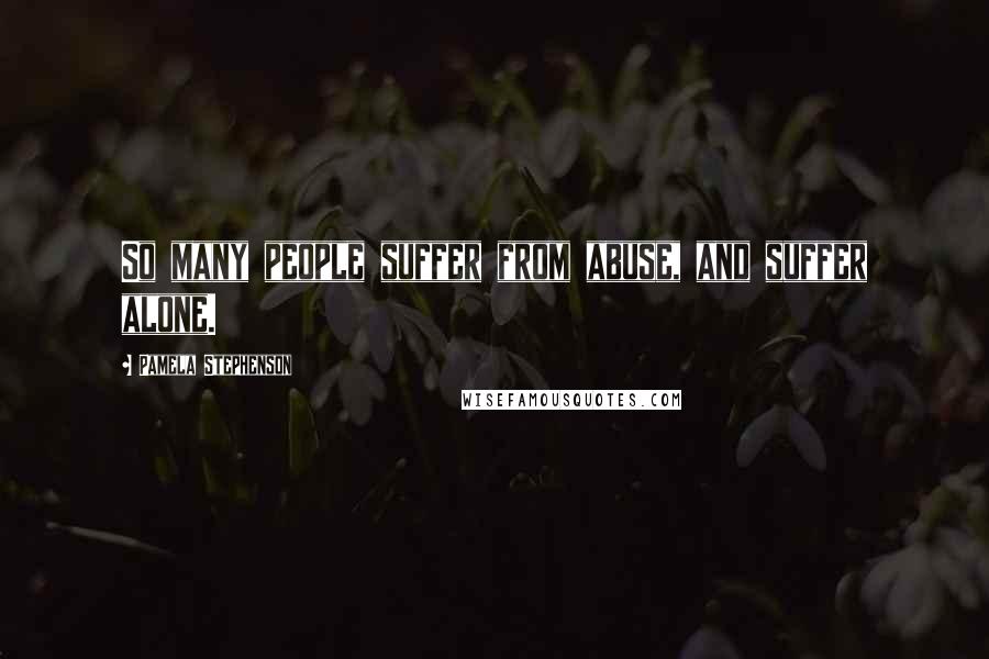 Pamela Stephenson Quotes: So many people suffer from abuse, and suffer alone.