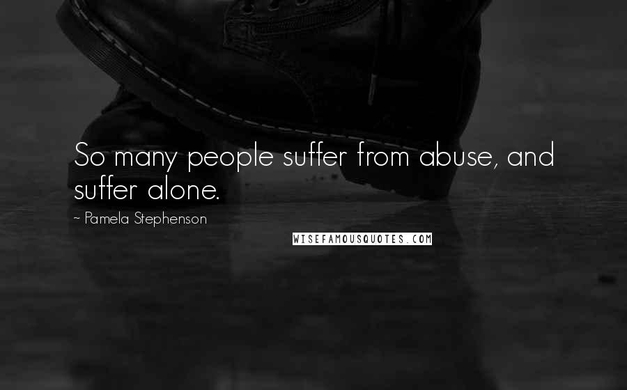 Pamela Stephenson Quotes: So many people suffer from abuse, and suffer alone.