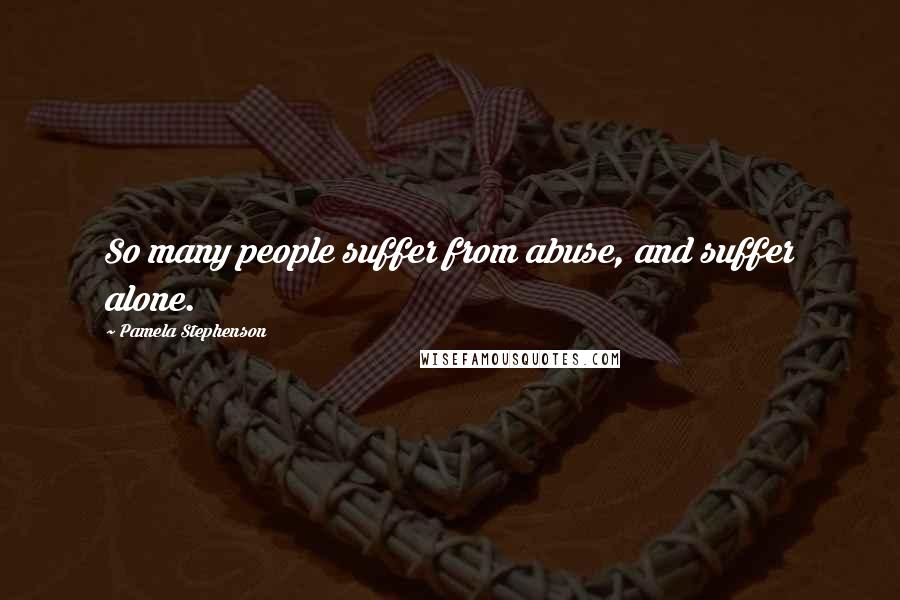 Pamela Stephenson Quotes: So many people suffer from abuse, and suffer alone.