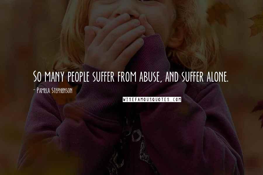 Pamela Stephenson Quotes: So many people suffer from abuse, and suffer alone.