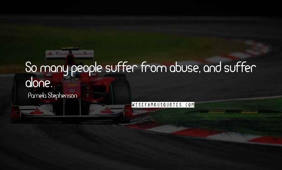 Pamela Stephenson Quotes: So many people suffer from abuse, and suffer alone.