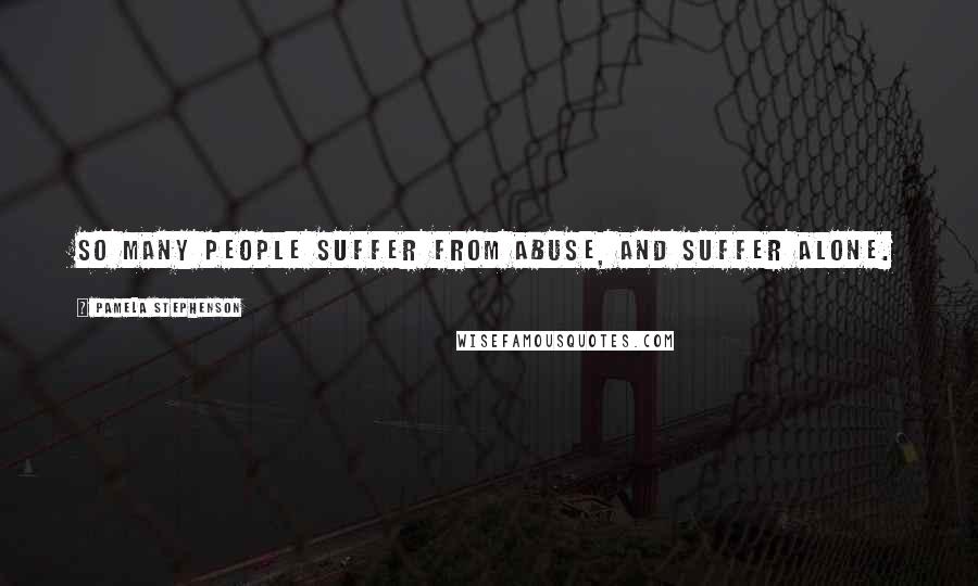 Pamela Stephenson Quotes: So many people suffer from abuse, and suffer alone.