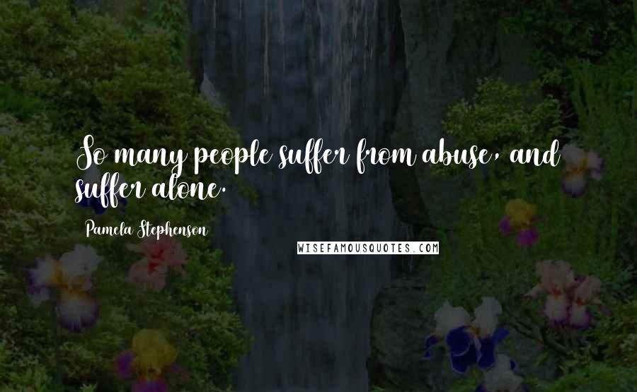 Pamela Stephenson Quotes: So many people suffer from abuse, and suffer alone.