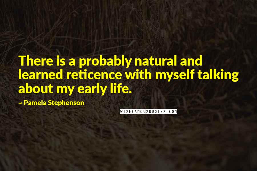 Pamela Stephenson Quotes: There is a probably natural and learned reticence with myself talking about my early life.