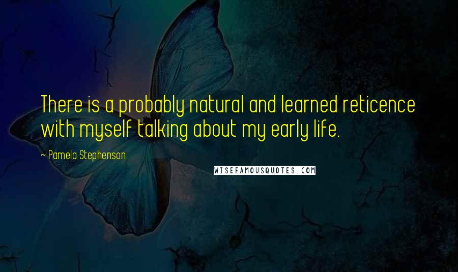 Pamela Stephenson Quotes: There is a probably natural and learned reticence with myself talking about my early life.