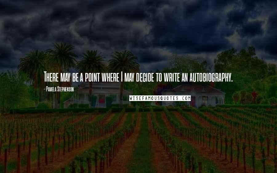 Pamela Stephenson Quotes: There may be a point where I may decide to write an autobiography.
