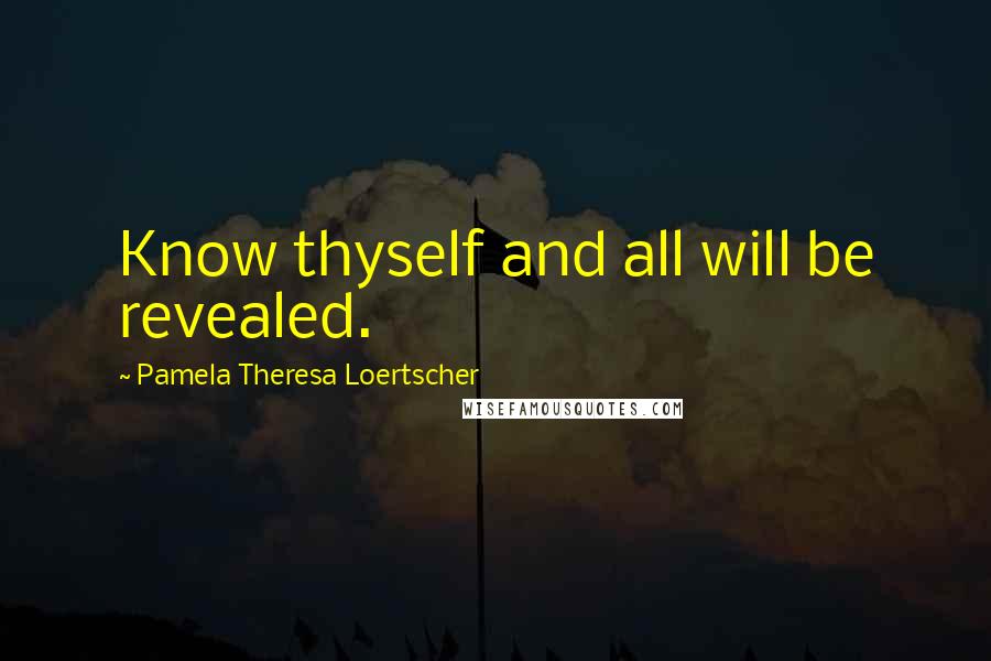 Pamela Theresa Loertscher Quotes: Know thyself and all will be revealed.