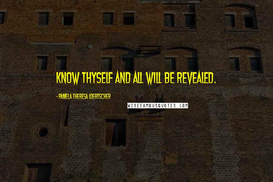 Pamela Theresa Loertscher Quotes: Know thyself and all will be revealed.