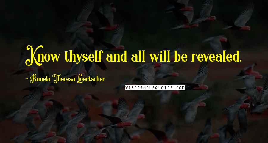 Pamela Theresa Loertscher Quotes: Know thyself and all will be revealed.