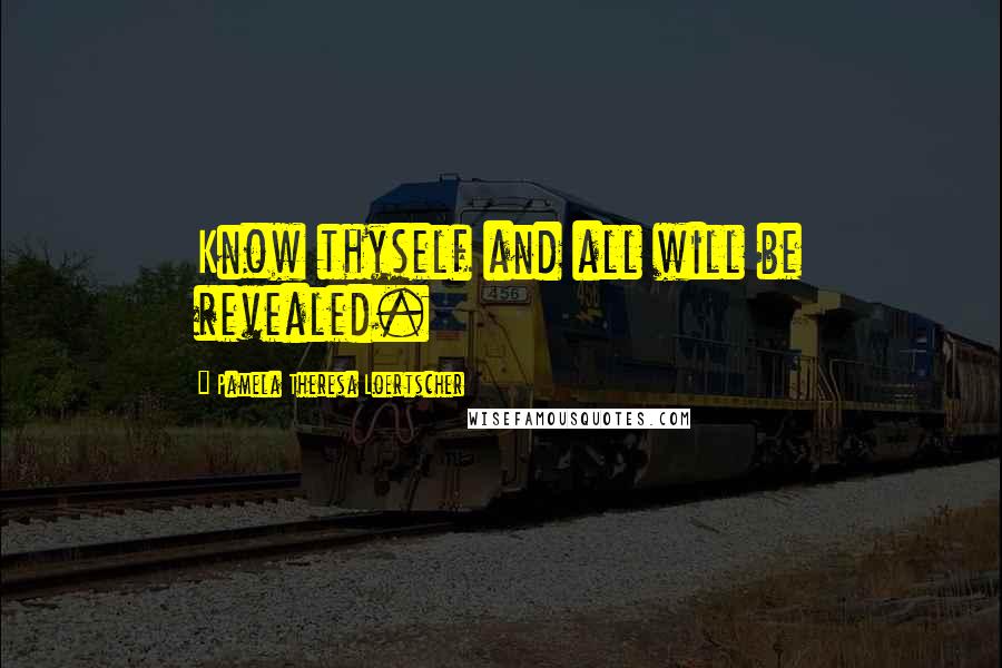 Pamela Theresa Loertscher Quotes: Know thyself and all will be revealed.