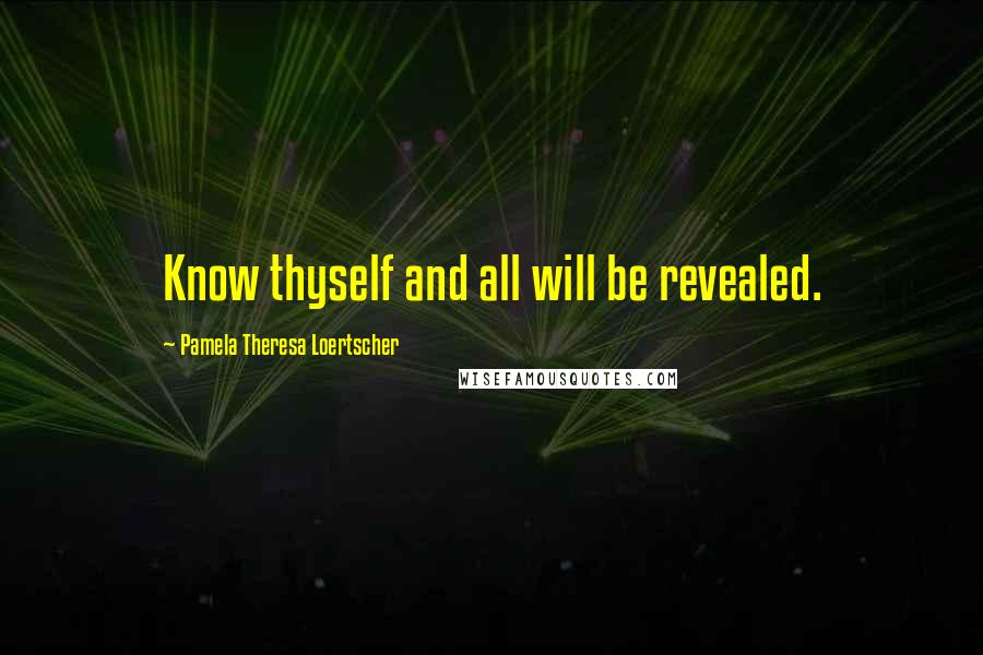 Pamela Theresa Loertscher Quotes: Know thyself and all will be revealed.