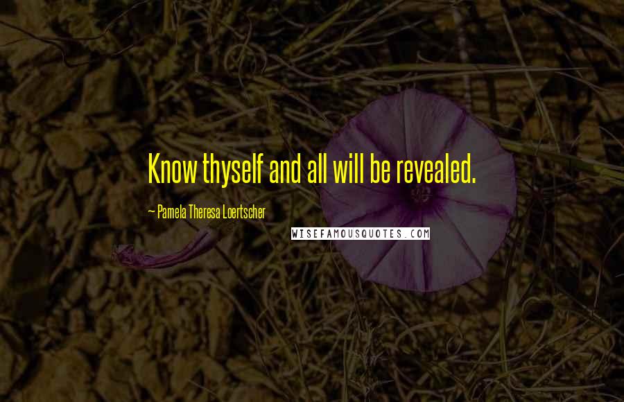 Pamela Theresa Loertscher Quotes: Know thyself and all will be revealed.