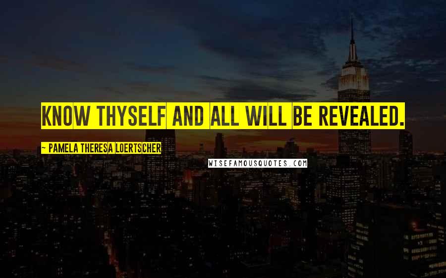 Pamela Theresa Loertscher Quotes: Know thyself and all will be revealed.