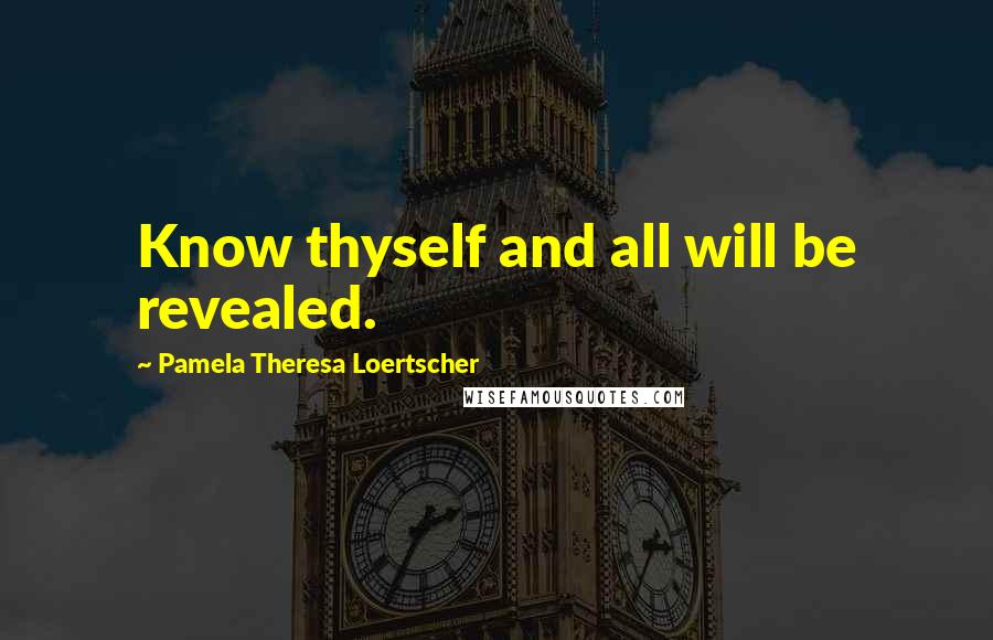 Pamela Theresa Loertscher Quotes: Know thyself and all will be revealed.