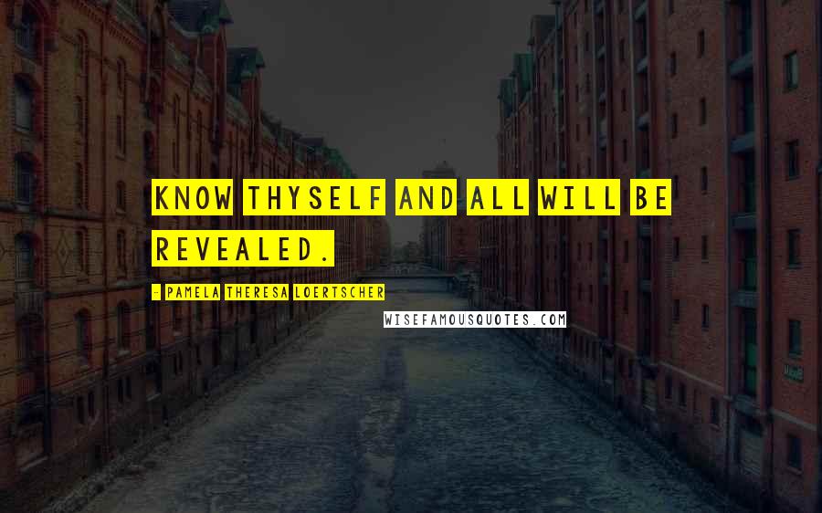 Pamela Theresa Loertscher Quotes: Know thyself and all will be revealed.