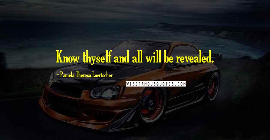 Pamela Theresa Loertscher Quotes: Know thyself and all will be revealed.