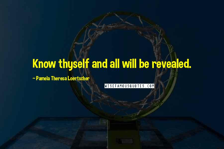 Pamela Theresa Loertscher Quotes: Know thyself and all will be revealed.