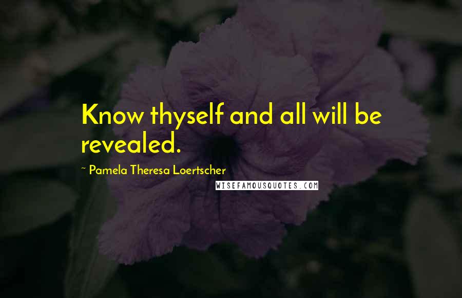 Pamela Theresa Loertscher Quotes: Know thyself and all will be revealed.