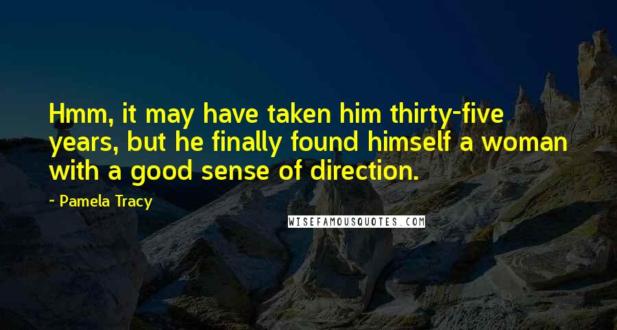 Pamela Tracy Quotes: Hmm, it may have taken him thirty-five years, but he finally found himself a woman with a good sense of direction.