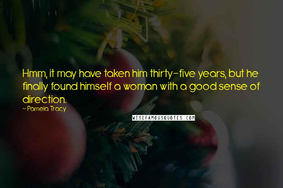 Pamela Tracy Quotes: Hmm, it may have taken him thirty-five years, but he finally found himself a woman with a good sense of direction.