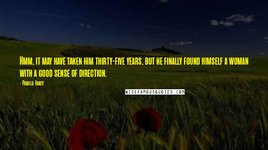 Pamela Tracy Quotes: Hmm, it may have taken him thirty-five years, but he finally found himself a woman with a good sense of direction.