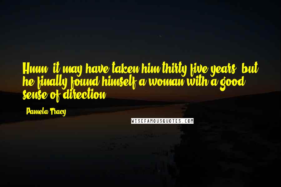 Pamela Tracy Quotes: Hmm, it may have taken him thirty-five years, but he finally found himself a woman with a good sense of direction.