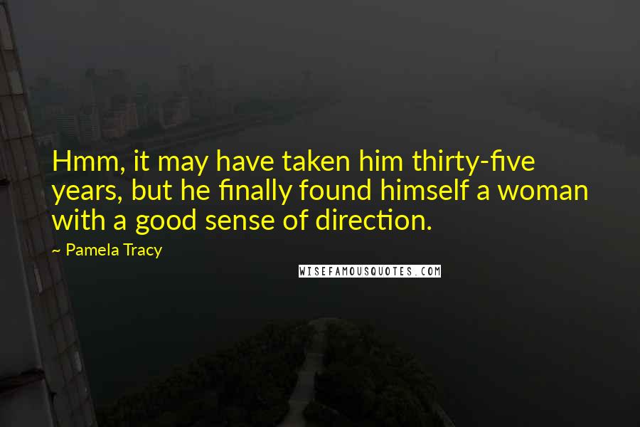 Pamela Tracy Quotes: Hmm, it may have taken him thirty-five years, but he finally found himself a woman with a good sense of direction.