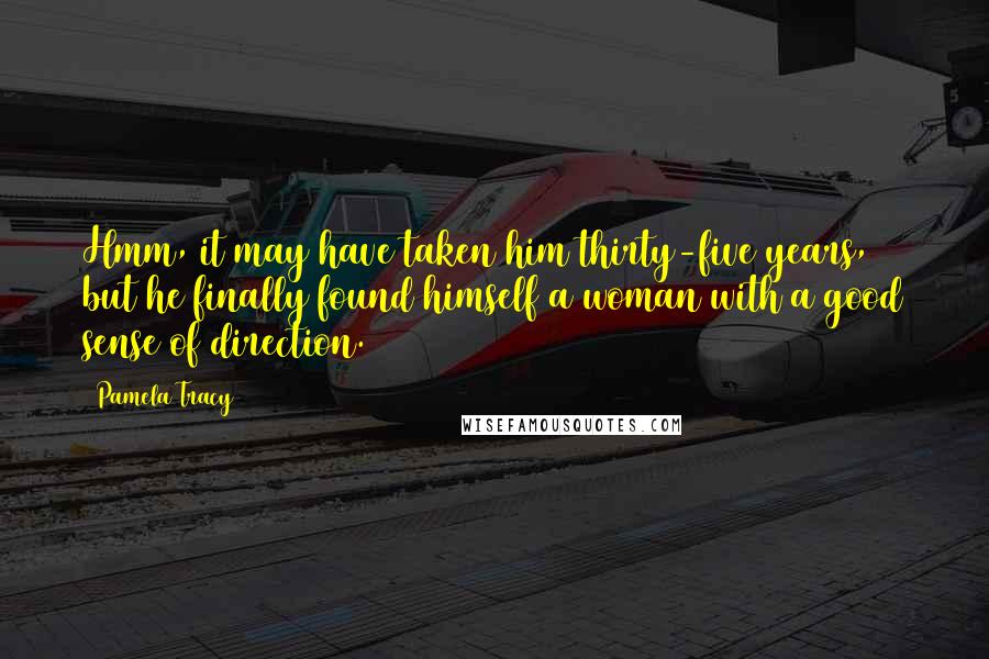Pamela Tracy Quotes: Hmm, it may have taken him thirty-five years, but he finally found himself a woman with a good sense of direction.