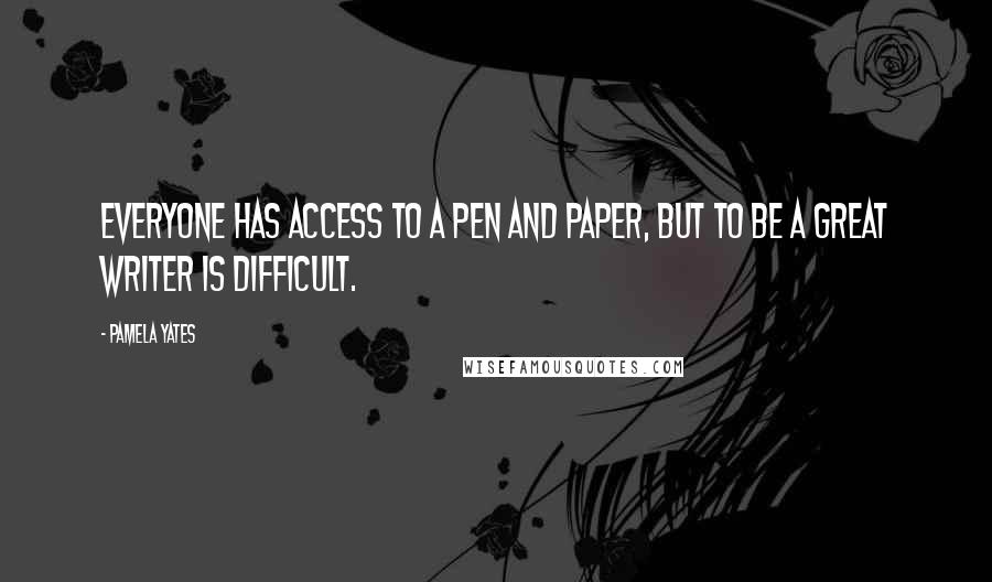 Pamela Yates Quotes: Everyone has access to a pen and paper, but to be a great writer is difficult.